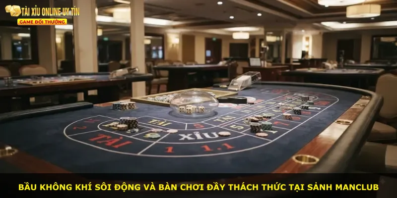 Bầu không khí sôi động và bàn chơi đầy thách thức tại sảnh MANCLUB