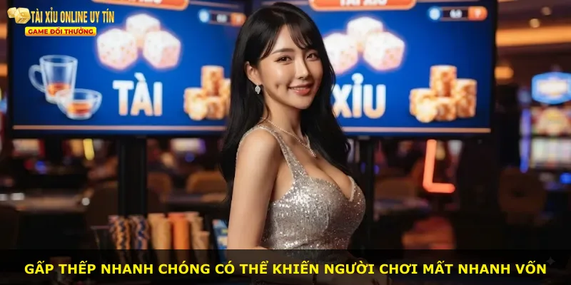 Gấp thếp nhanh chóng có thể khiến người chơi mất nhanh vốn