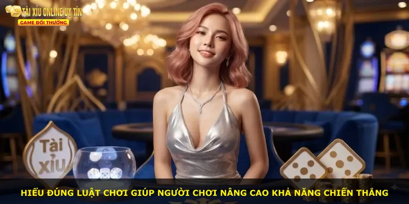 Hiểu đúng luật chơi giúp người chơi nâng cao khả năng chiến thắng
