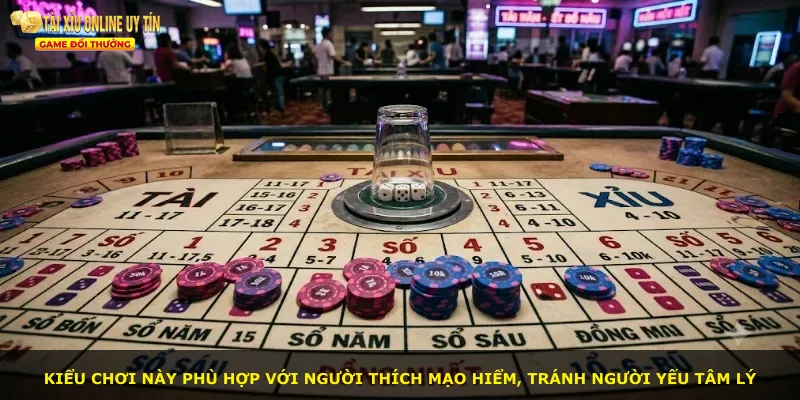 Kiểu chơi này phù hợp với người thích mạo hiểm, tránh người yếu tâm lý