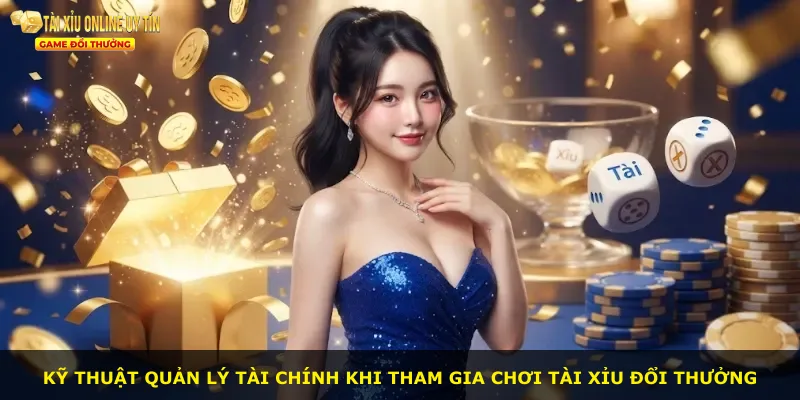 Kỹ thuật quản lý tài chính khi tham gia chơi tài xỉu đổi thưởng