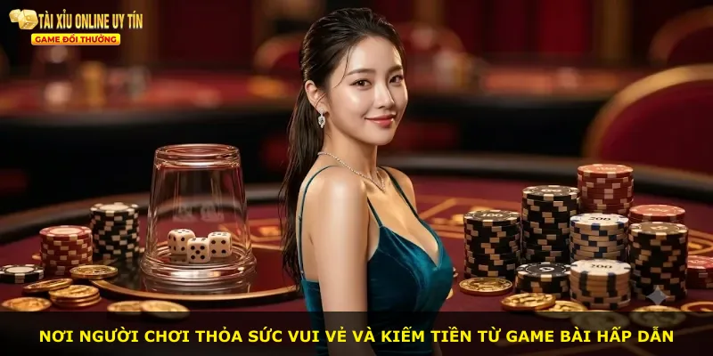 Nơi người chơi thỏa sức vui vẻ và kiếm tiền từ game bài hấp dẫn