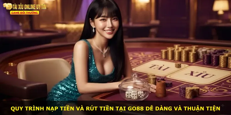 Quy trình nạp tiền và rút tiền tại Go88 dễ dàng và thuận tiện