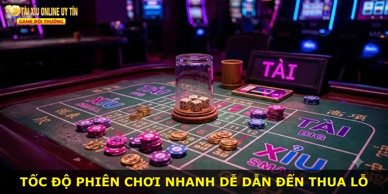 Tốc độ phiên chơi nhanh dễ dẫn đến thua lỗ