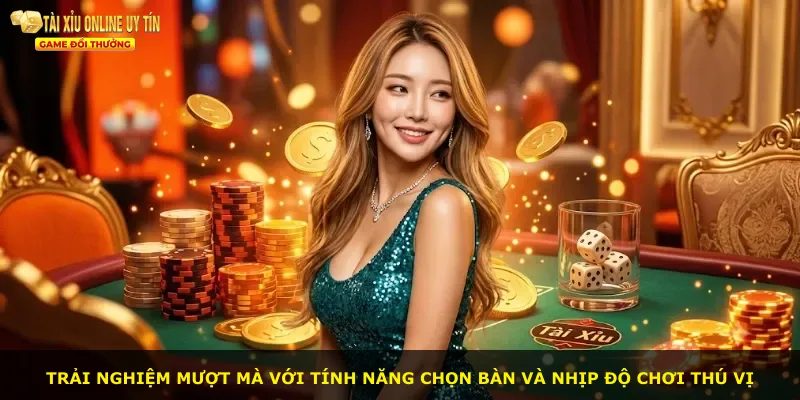 Trải nghiệm mượt mà với tính năng chọn bàn và nhịp độ chơi thú vị